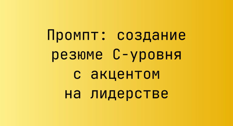 Промпт: создание резюме C‑уровня с акцентом на лидерстве