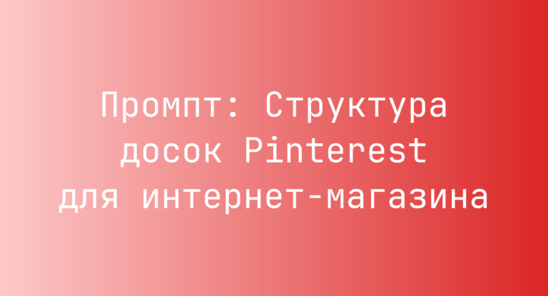 Промпт: Структура досок Pinterest для интернет‑магазина