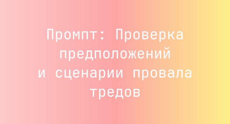Промпт: Проверка предположений и сценарии провала тредов
