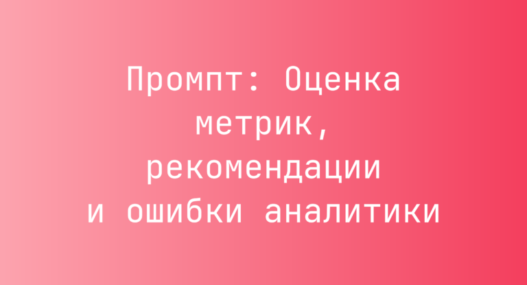 Промпт: Оценка метрик, рекомендации и ошибки аналитики
