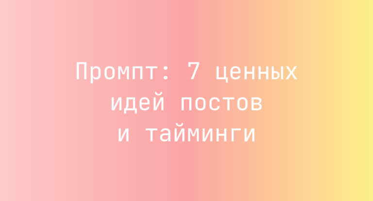 Промпт: 7 ценных идей постов и тайминги