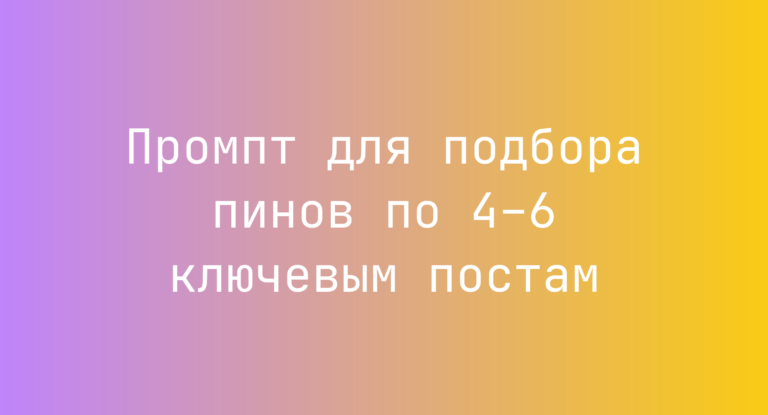 Промпт для подбора пинов по 4–6 ключевым постам