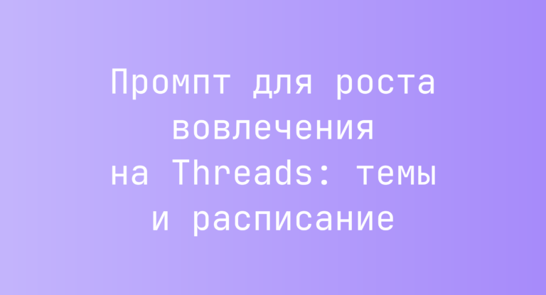 Промпт для роста вовлечения на Threads: темы и расписание
