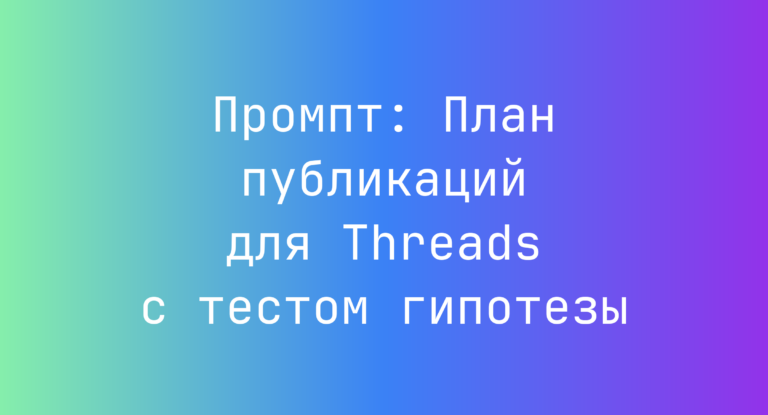 Промпт: План публикаций для Threads с тестом гипотезы