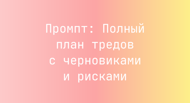 Промпт: Полный план тредов с черновиками и рисками
