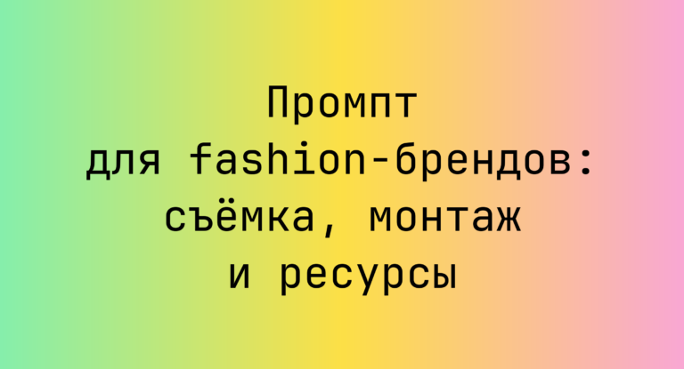 Промпт для fashion-брендов: съёмка, монтаж и ресурсы
