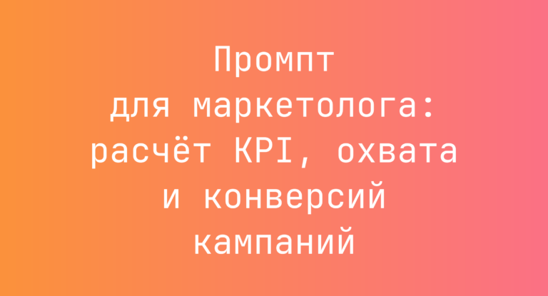 Промпт для маркетолога: расчёт KPI, охвата и конверсий кампаний