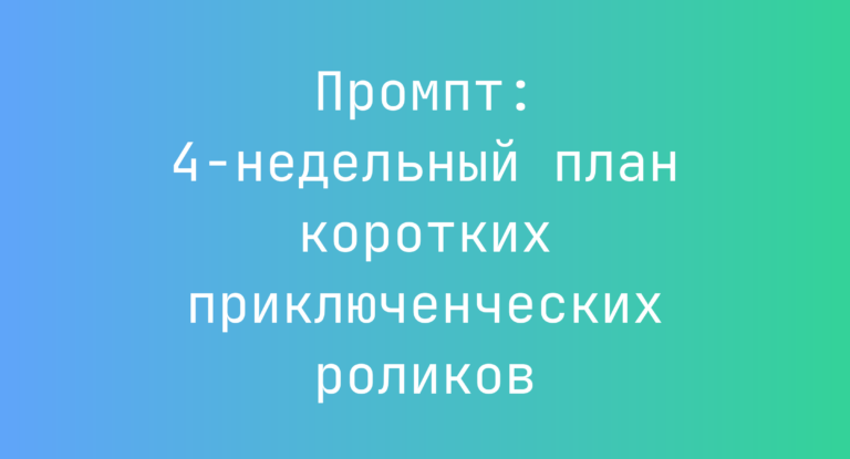 Промпт: 4‑недельный план коротких приключенческих роликов