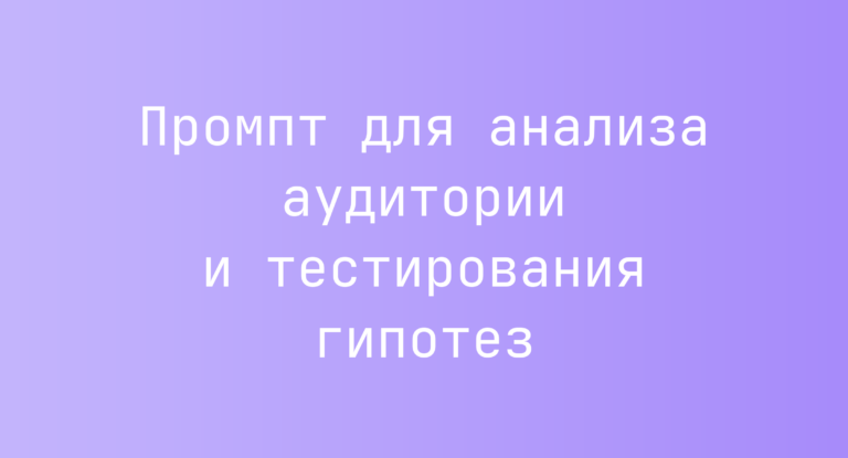 Промпт для анализа аудитории и тестирования гипотез