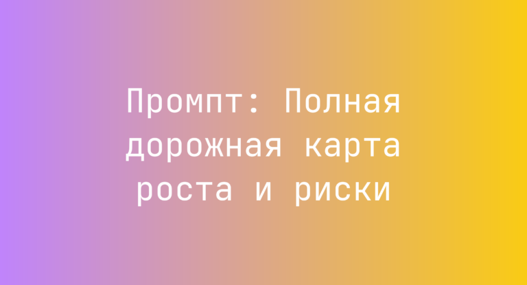 Промпт: Полная дорожная карта роста и риски