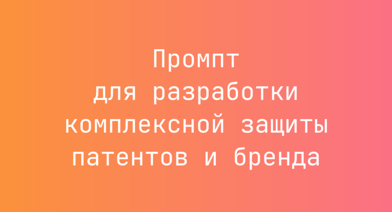 Промпт для разработки комплексной защиты патентов и бренда