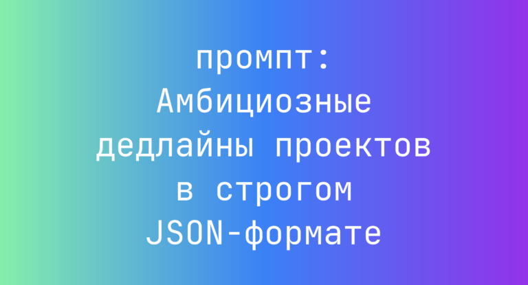 Амбициозные дедлайны проектов в строгом JSON-формате