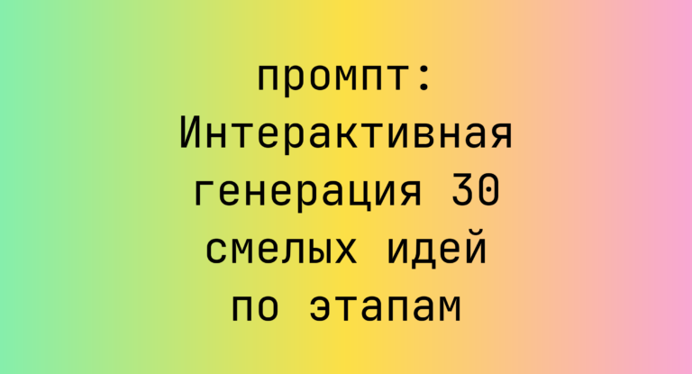 Интерактивная генерация 30 смелых идей по этапам