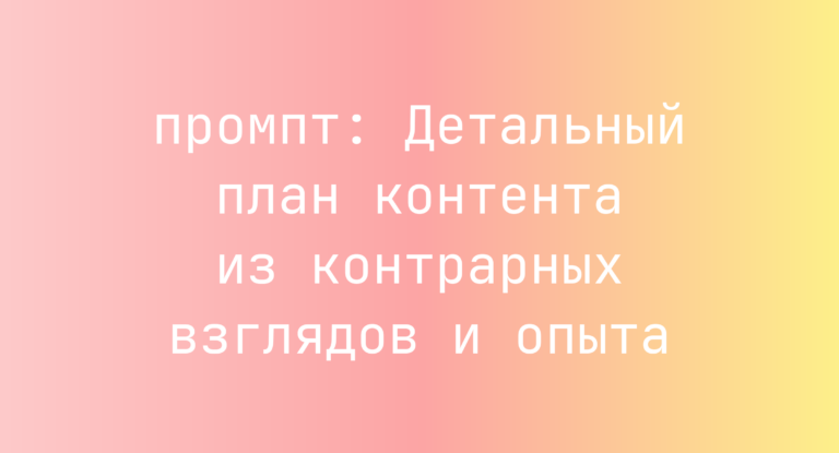 Детальный план контента из контрарных взглядов и опыта
