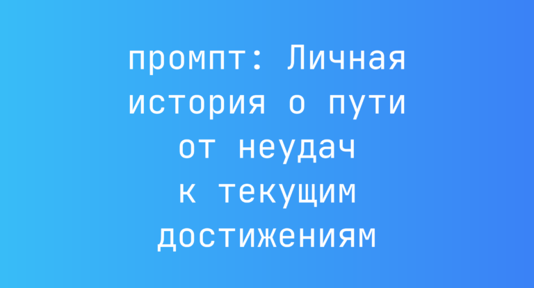 Личная история о пути от неудач к текущим достижениям