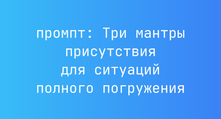 Три мантры присутствия для ситуаций полного погружения