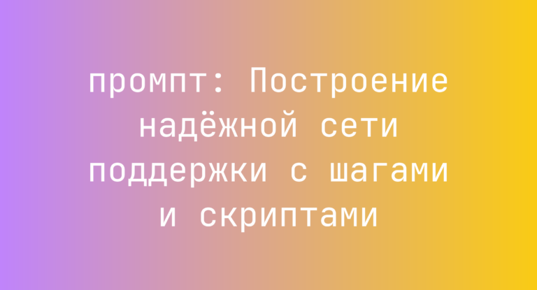 Построение надёжной сети поддержки с шагами и скриптами