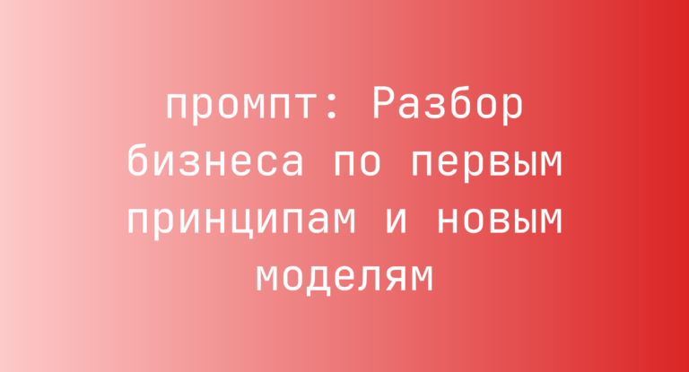 Разбор бизнеса по первым принципам и новым моделям