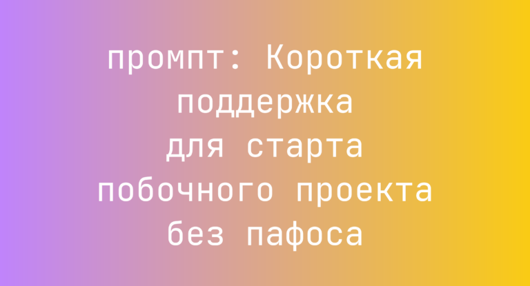 Короткая поддержка для старта побочного проекта без пафоса