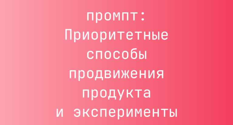 Приоритетные способы продвижения продукта и эксперименты