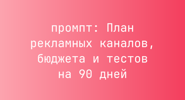 План рекламных каналов, бюджета и тестов на 90 дней