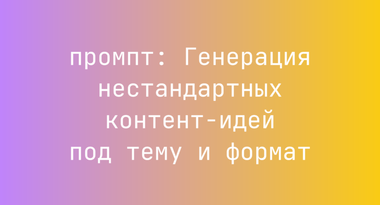 Генерация нестандартных контент-идей под тему и формат