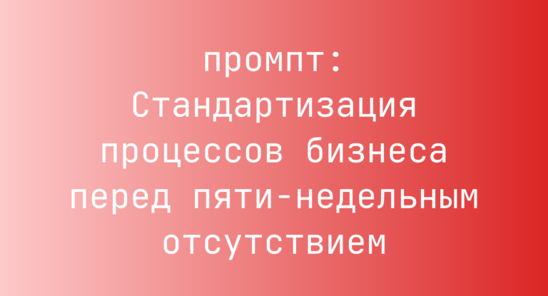 Стандартизация процессов бизнеса перед пяти-недельным отсутствием