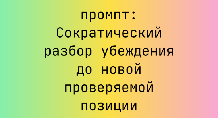 Сократический разбор убеждения до новой проверяемой позиции