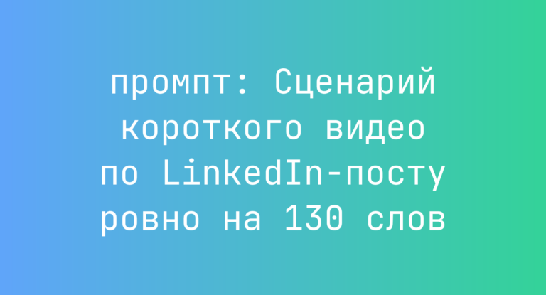 Сценарий короткого видео по LinkedIn-посту ровно на 130 слов