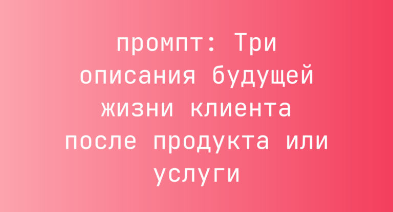 Три описания будущей жизни клиента после продукта или услуги