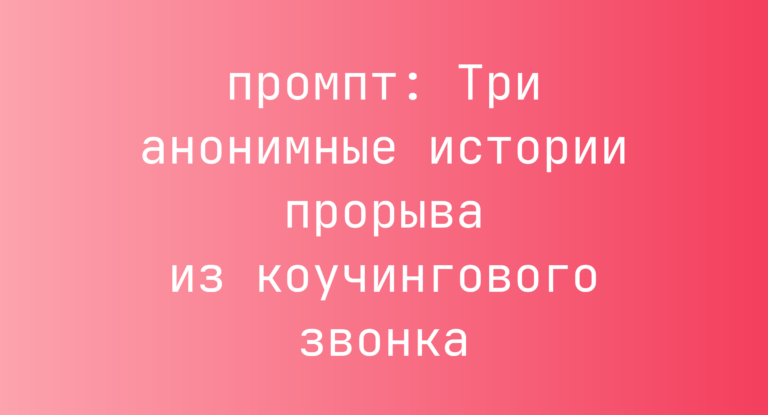 Три анонимные истории прорыва из коучингового звонка