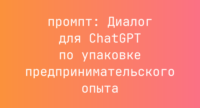 Диалог для ChatGPT по упаковке предпринимательского опыта