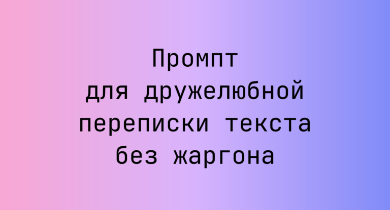 Промпт для дружелюбной переписки текста без жаргона
