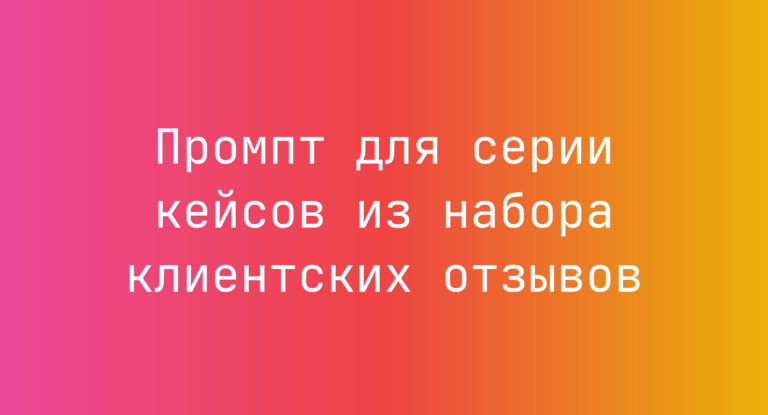 Промпт для серии кейсов из набора клиентских отзывов