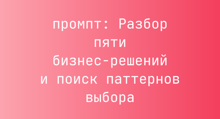 Разбор пяти бизнес-решений и поиск паттернов выбора