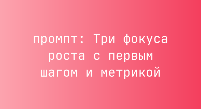 Три фокуса роста с первым шагом и метрикой