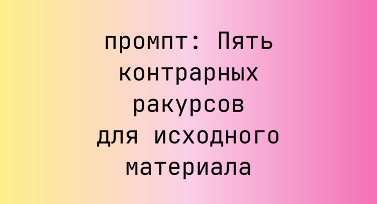Пять контрарных ракурсов для исходного материала