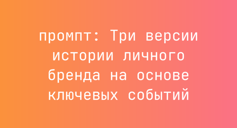 Три версии истории личного бренда на основе ключевых событий