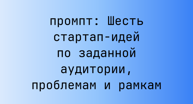 Шесть стартап-идей по заданной аудитории, проблемам и рамкам