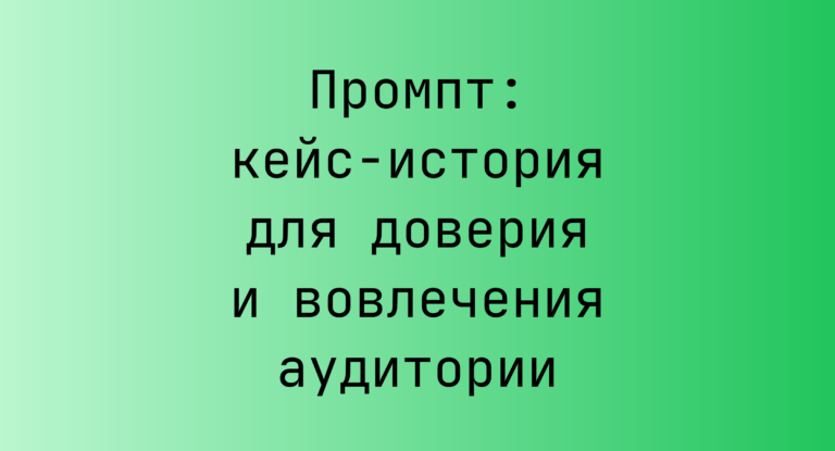 Промпт: кейс‑история для доверия и вовлечения аудитории