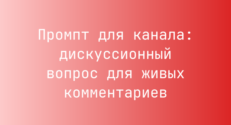 Промпт для канала: дискуссионный вопрос для живых комментариев