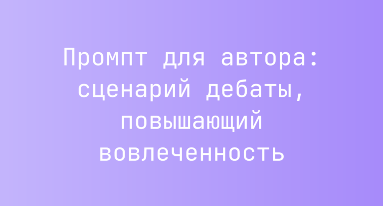 Промпт для автора: сценарий дебаты, повышающий вовлеченность