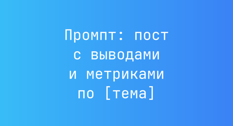 Промпт: пост с выводами и метриками по [тема]