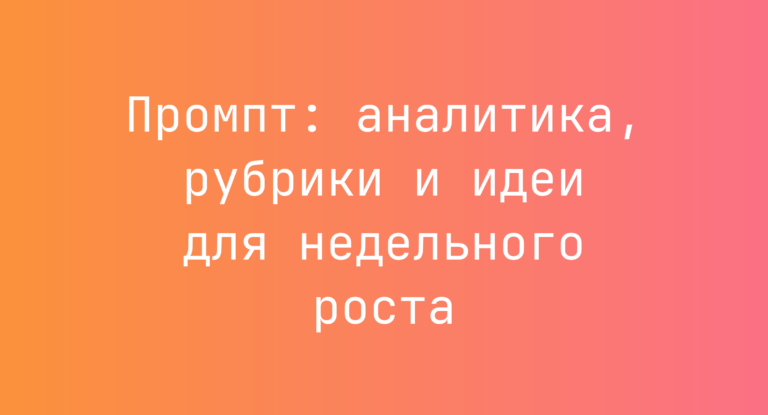 Промпт: аналитика, рубрики и идеи для недельного роста