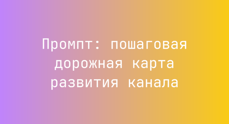 Промпт: пошаговая дорожная карта развития канала