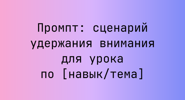Промпт: сценарий удержания внимания для урока по [навык/тема]