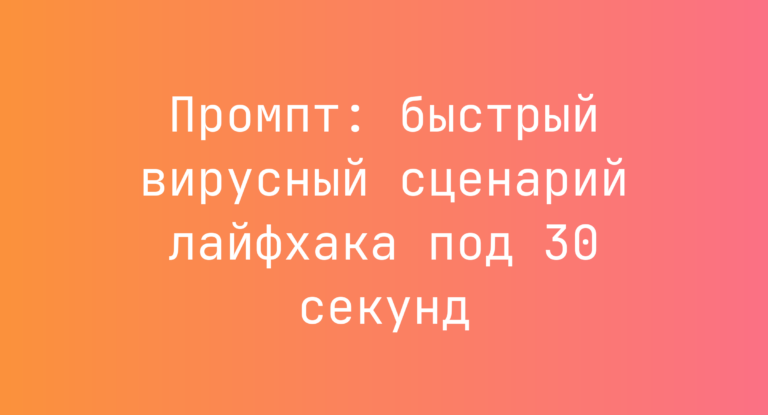 Промпт: быстрый вирусный сценарий лайфхака под 30 секунд