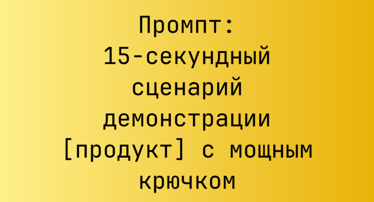 Промпт: 15‑секундный сценарий демонстрации [продукт] с мощным крючком