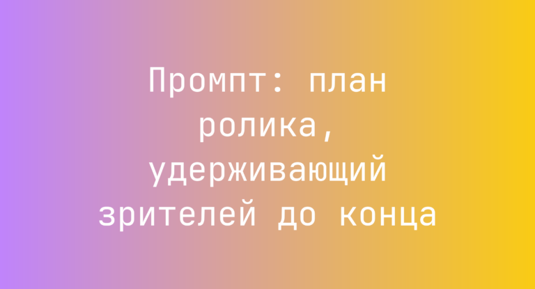 Промпт: план ролика, удерживающий зрителей до конца