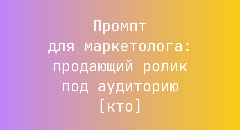 Промпт для маркетолога: продающий ролик под аудиторию [кто]